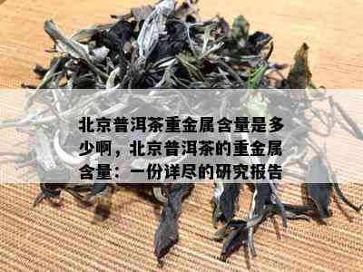 北京普洱茶重金属含量是多少啊，北京普洱茶的重金属含量：一份详尽的研究报告