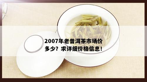 2007年老普洱茶市场价多少？求详细价格信息！