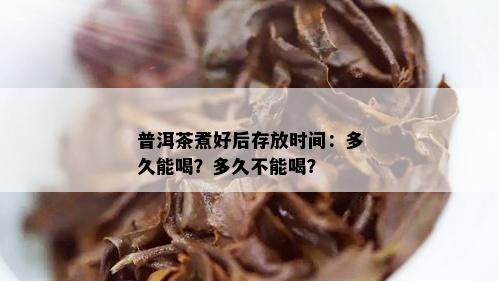 普洱茶煮好后存放时间：多久能喝？多久不能喝？