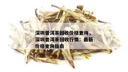 深圳普洱茶回收价格查询，深圳普洱茶回收行情：最新价格查询指南