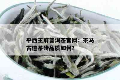 平西王府普洱茶官网：茶马古道茶砖品质如何？