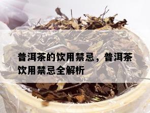 普洱茶的饮用禁忌，普洱茶饮用禁忌全解析