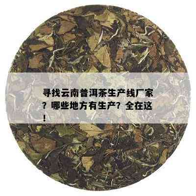 寻找云南普洱茶生产线厂家？哪些地方有生产？全在这！