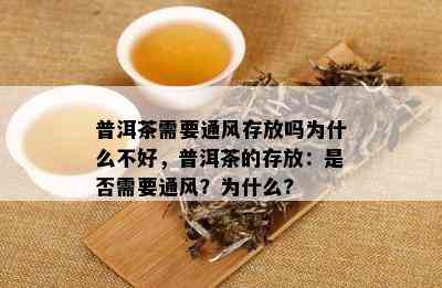 普洱茶需要通风存放吗为什么不好，普洱茶的存放：是否需要通风？为什么?