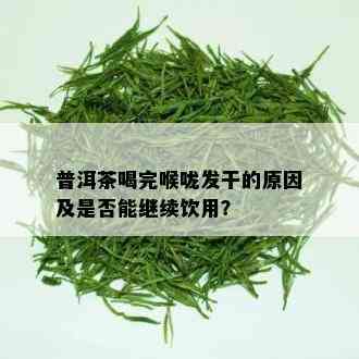 普洱茶喝完喉咙发干的原因及是否能继续饮用？