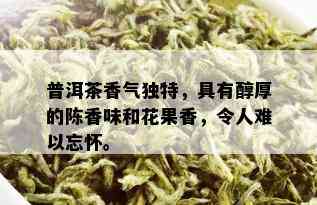 普洱茶香气独特，具有醇厚的陈香味和花果香，令人难以忘怀。