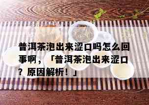 普洱茶泡出来涩口吗怎么回事啊，「普洱茶泡出来涩口？原因解析！」