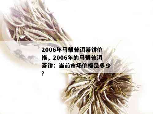 2006年马帮普洱茶饼价格，2006年的马帮普洱茶饼：当前市场价格是多少？