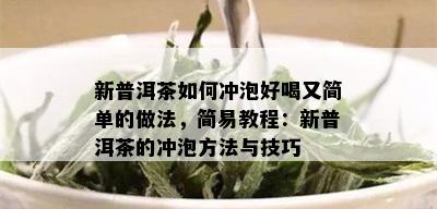 新普洱茶如何冲泡好喝又简单的做法，简易教程：新普洱茶的冲泡方法与技巧