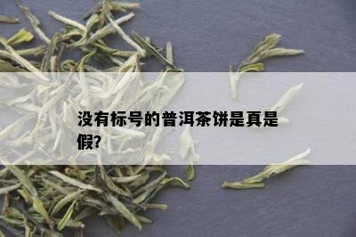 没有标号的普洱茶饼是真是假？