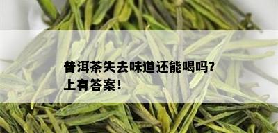 普洱茶失去味道还能喝吗？上有答案！