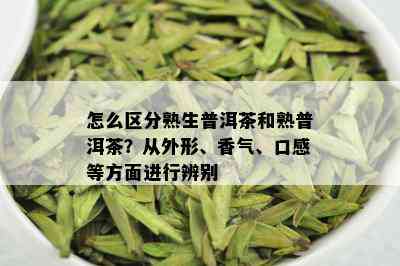 怎么区分熟生普洱茶和熟普洱茶？从外形、香气、口感等方面进行辨别