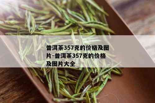 普洱茶357克的价格及图片-普洱茶357克的价格及图片大全