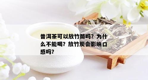 普洱茶可以放竹筒吗？为什么不能喝？放竹炭会影响口感吗？