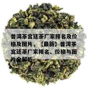 普洱茶宫廷茶厂家排名及价格及图片，【最新】普洱茶宫廷茶厂家排名、价格与图片全解析