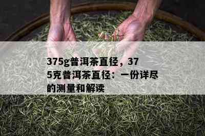 375g普洱茶直径，375克普洱茶直径：一份详尽的测量和解读