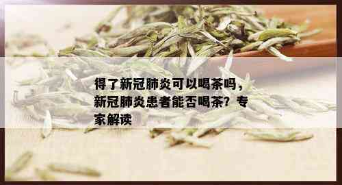 得了新冠肺炎可以喝茶吗，新冠肺炎患者能否喝茶？专家解读