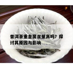 普洱茶重金属含量高吗？探讨其原因与影响