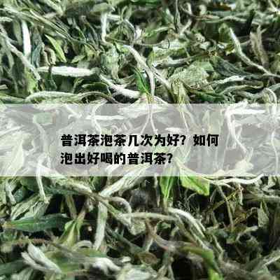 普洱茶泡茶几次为好？如何泡出好喝的普洱茶？