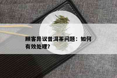 顾客异议普洱茶问题：如何有效处理？