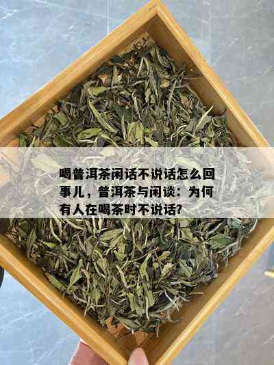 喝普洱茶闲话不说话怎么回事儿，普洱茶与闲谈：为何有人在喝茶时不说话？