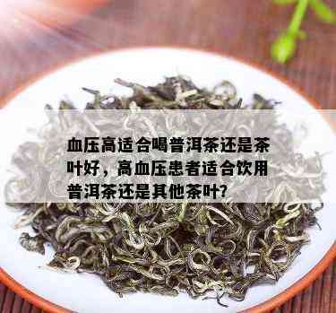 血压高适合喝普洱茶还是茶叶好，高血压患者适合饮用普洱茶还是其他茶叶？