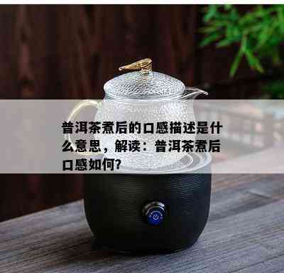 普洱茶煮后的口感描述是什么意思，解读：普洱茶煮后口感如何？