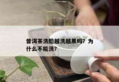 普洱茶洗脸越洗越黑吗？为什么不能洗？