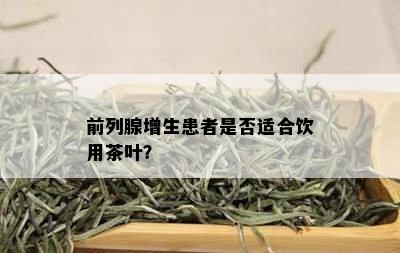 前列腺增生患者是否适合饮用茶叶？