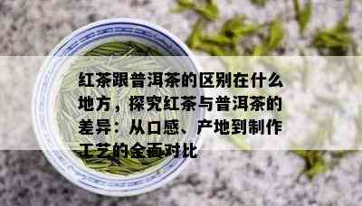 红茶跟普洱茶的区别在什么地方，探究红茶与普洱茶的差异：从口感、产地到制作工艺的全面对比