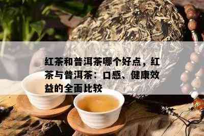 红茶和普洱茶哪个好点，红茶与普洱茶：口感、健康效益的全面比较