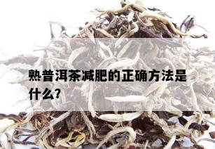 熟普洱茶减肥的正确方法是什么？