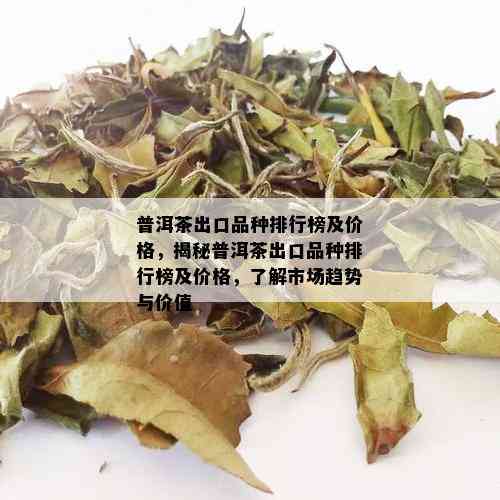 普洱茶出口品种排行榜及价格，揭秘普洱茶出口品种排行榜及价格，了解市场趋势与价值