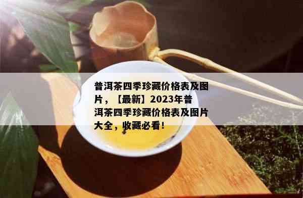 普洱茶四季珍藏价格表及图片，【最新】2023年普洱茶四季珍藏价格表及图片大全，收藏必看！