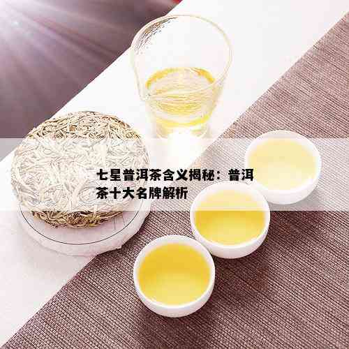 七星普洱茶含义揭秘：普洱茶十大名牌解析