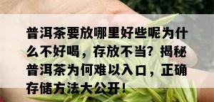 普洱茶要放哪里好些呢为什么不好喝，存放不当？揭秘普洱茶为何难以入口，正确存储方法大公开！