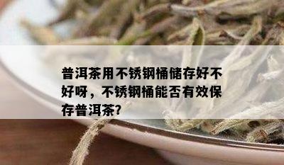 普洱茶用不锈钢桶储存好不好呀，不锈钢桶能否有效保存普洱茶？