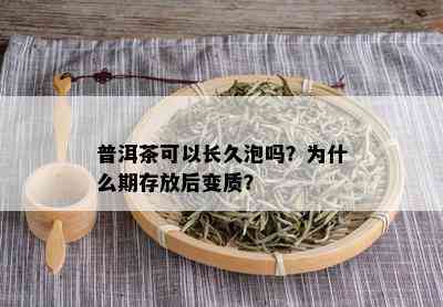 普洱茶可以长久泡吗？为什么期存放后变质？