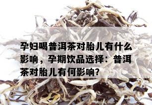 孕妇喝普洱茶对胎儿有什么影响，孕期饮品选择：普洱茶对胎儿有何影响？