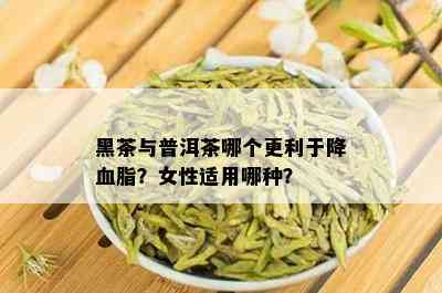 黑茶与普洱茶哪个更利于降血脂？女性适用哪种？