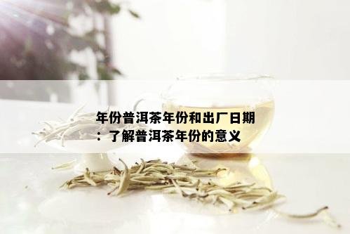 年份普洱茶年份和出厂日期：了解普洱茶年份的意义