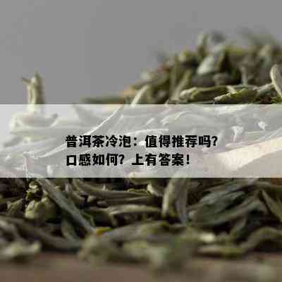 普洱茶冷泡：值得推荐吗？口感如何？上有答案！