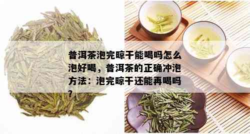 普洱茶泡完晾干能喝吗怎么泡好喝，普洱茶的正确冲泡方法：泡完晾干还能再喝吗？