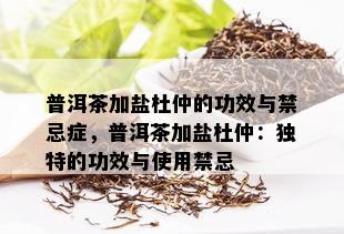 普洱茶加盐杜仲的功效与禁忌症，普洱茶加盐杜仲：独特的功效与使用禁忌