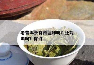 老普洱茶有苦涩味吗？还能喝吗？探讨