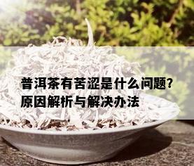 普洱茶有苦涩是什么问题？原因解析与解决办法