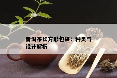 普洱茶长方形包装：种类与设计解析