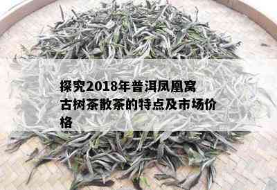 探究2018年普洱凤凰窝古树茶散茶的特点及市场价格