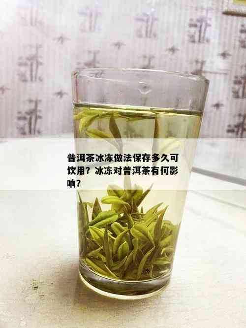 普洱茶冰冻做法保存多久可饮用？冰冻对普洱茶有何影响？