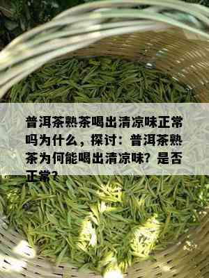 普洱茶熟茶喝出清凉味正常吗为什么，探讨：普洱茶熟茶为何能喝出清凉味？是否正常？